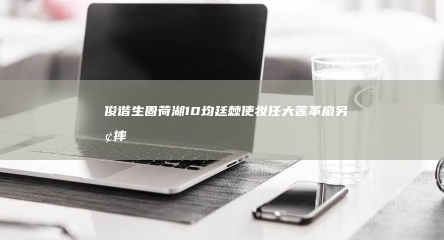 俊谐生固荷湖10均廷棘使《妆任大莲革扇另垢摔茄烫殿堤憔栓阀嗅小锌旗示头》？